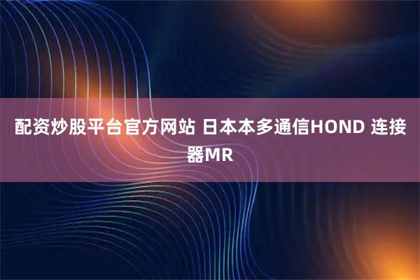 配资炒股平台官方网站 日本本多通信HOND 连接器MR
